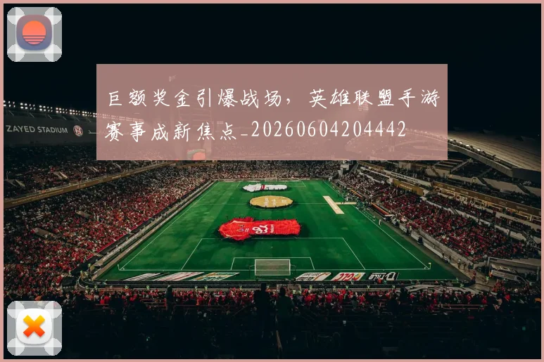 巨额奖金引爆战场,英雄联盟手游赛事成新焦点_20260604204442
