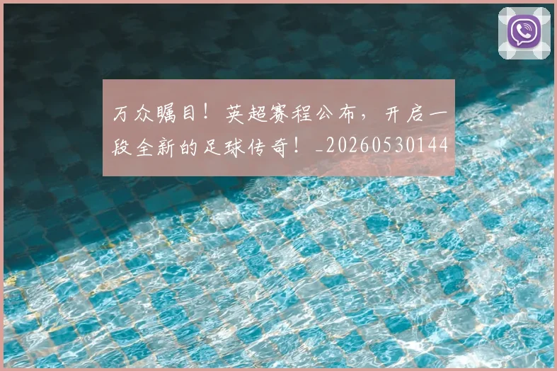 万众瞩目！英超赛程公布，开启一段全新的足球传奇！_20260530144225_20260702173843