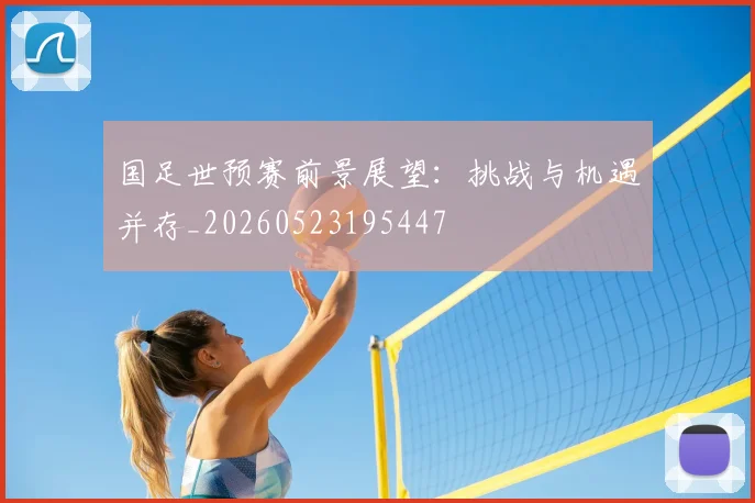 国足世预赛前景展望:挑战与机遇并存_20260523195447