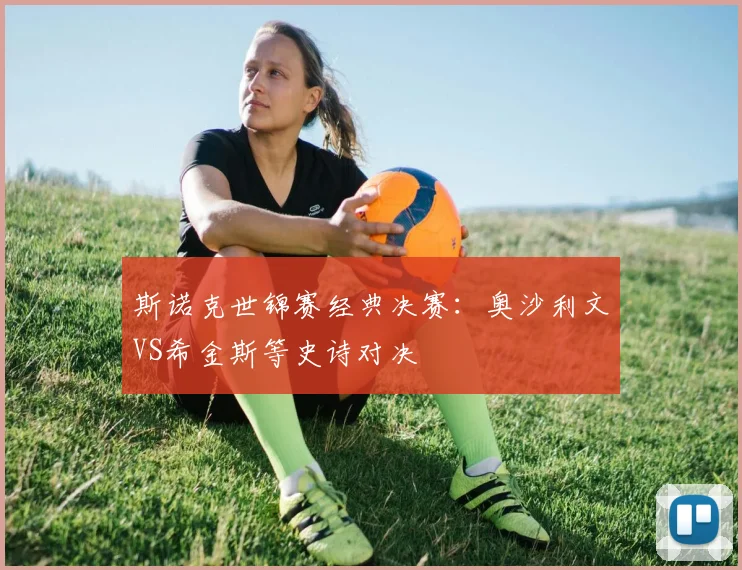 斯诺克世锦赛经典决赛:奥沙利文VS希金斯等史诗对决