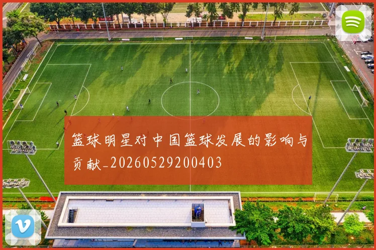 篮球明星对中国篮球发展的影响与贡献_20260529200403