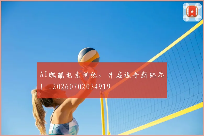 AI赋能电竞训练，开启选手新纪元！_20260702034919