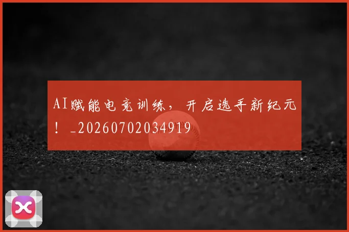 AI赋能电竞训练,开启选手新纪元!_20260702034919