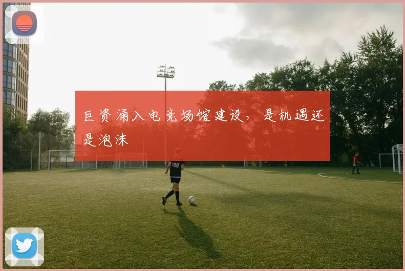 巨资涌入电竞场馆建设,是机遇还是泡沫