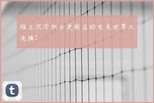 谁主沉浮积分更新后的电竞世界大洗牌!