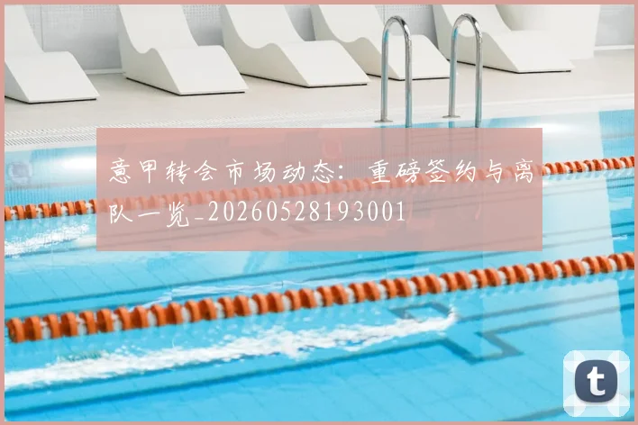 意甲转会市场动态：重磅签约与离队一览_20260528193001