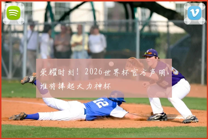 荣耀时刻!2026世界杯官方声明,谁将捧起大力神杯