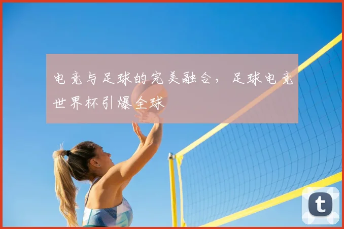 电竞与足球的完美融合,足球电竞世界杯引爆全球