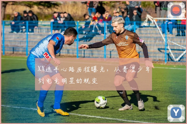 XX选手心路历程曝光,从青涩少年到电竞明星的蜕变