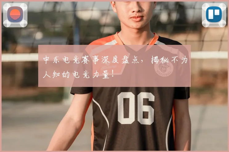 中东电竞赛事深度盘点,揭秘不为人知的电竞力量!