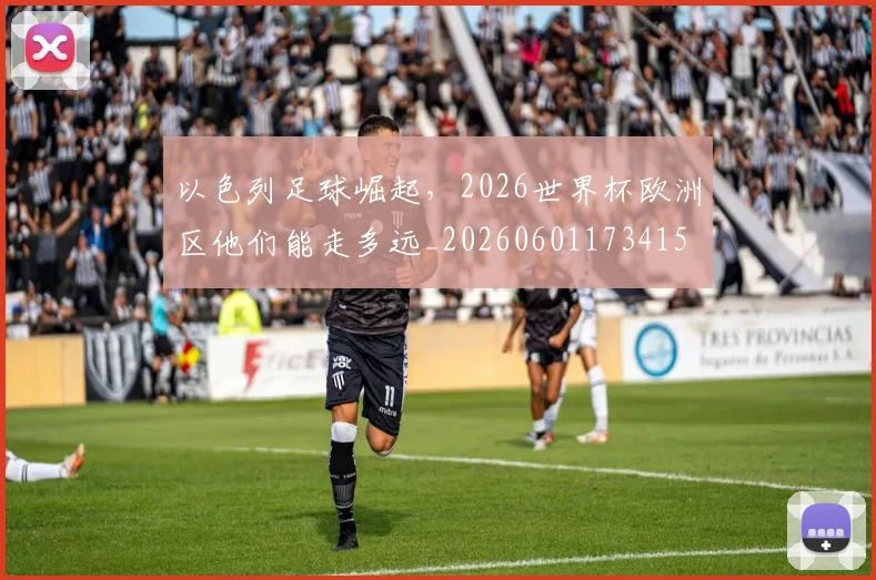 以色列足球崛起，2026世界杯欧洲区他们能走多远_20260601173415