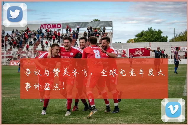 争议与赞美齐飞,全球电竞年度大事件盘点!