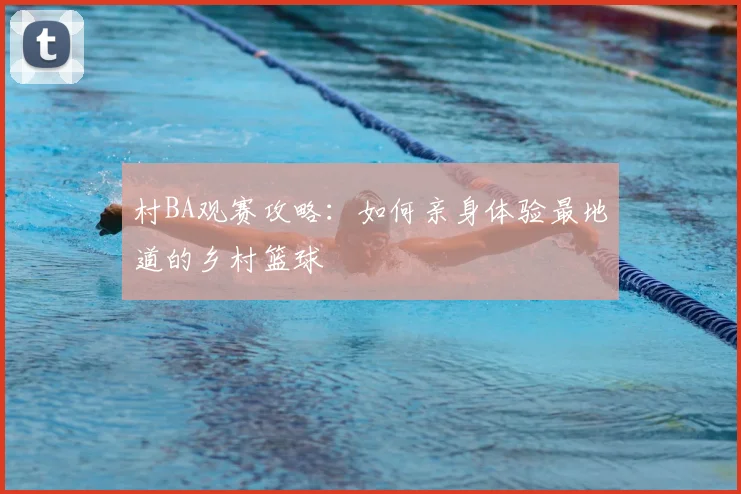 村BA观赛攻略:如何亲身体验最地道的乡村篮球