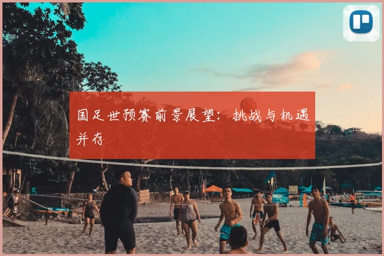 国足世预赛前景展望:挑战与机遇并存