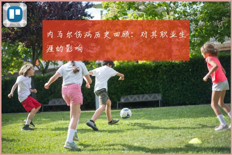 内马尔伤病历史回顾:对其职业生涯的影响