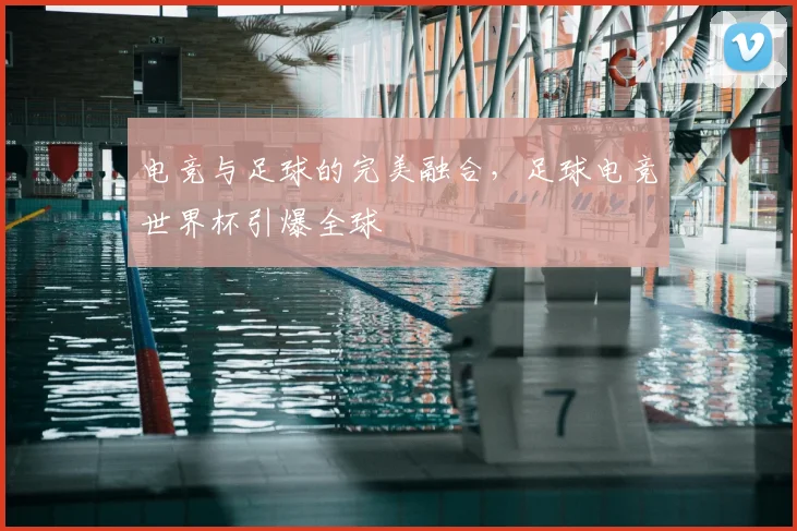 电竞与足球的完美融合,足球电竞世界杯引爆全球